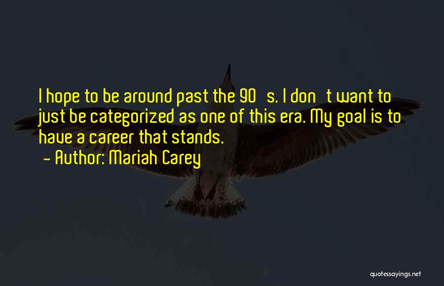 Mariah Carey Quotes: I Hope To Be Around Past The 90's. I Don't Want To Just Be Categorized As One Of This Era.