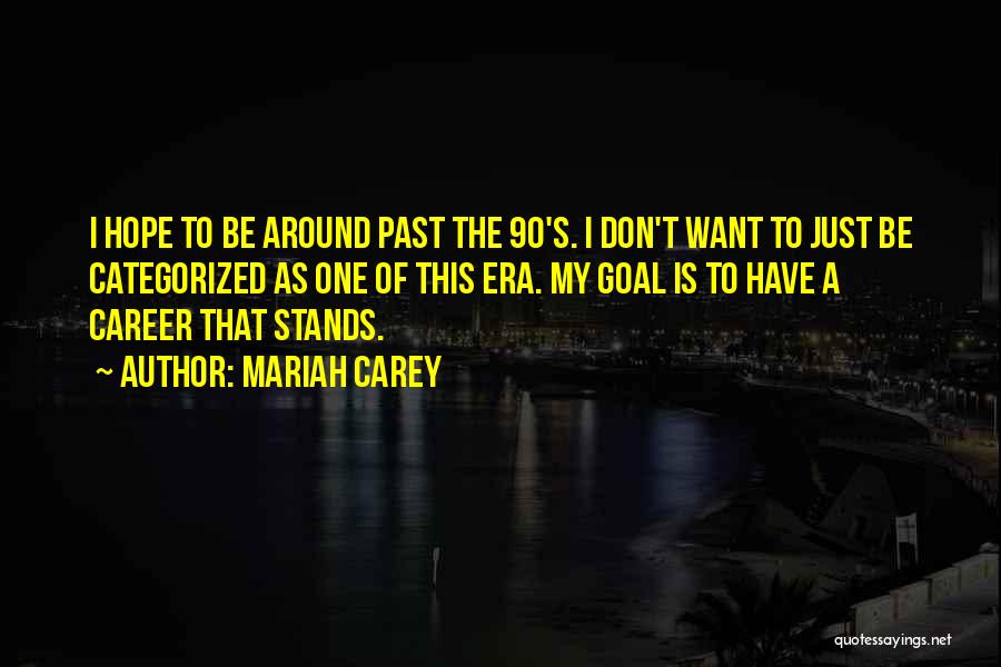 Mariah Carey Quotes: I Hope To Be Around Past The 90's. I Don't Want To Just Be Categorized As One Of This Era.