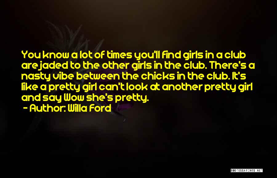 Willa Ford Quotes: You Know A Lot Of Times You'll Find Girls In A Club Are Jaded To The Other Girls In The