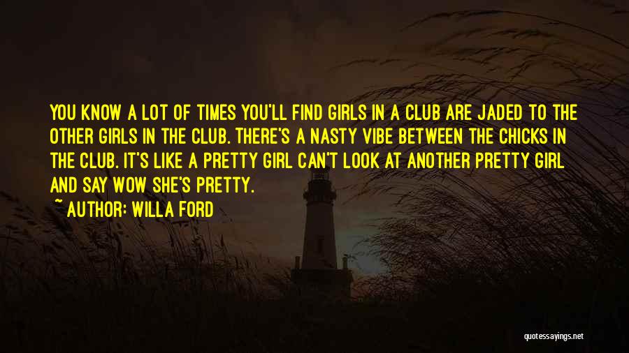 Willa Ford Quotes: You Know A Lot Of Times You'll Find Girls In A Club Are Jaded To The Other Girls In The