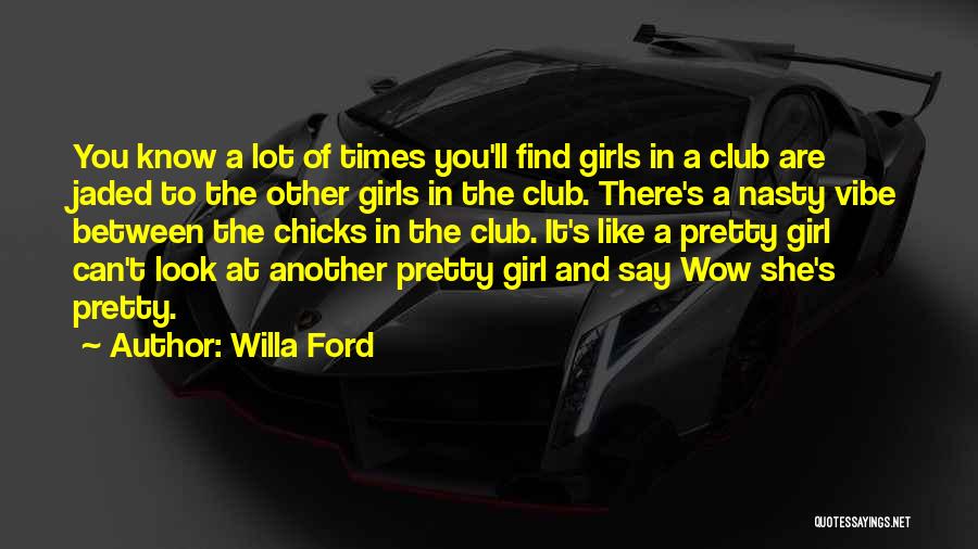 Willa Ford Quotes: You Know A Lot Of Times You'll Find Girls In A Club Are Jaded To The Other Girls In The