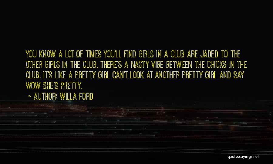 Willa Ford Quotes: You Know A Lot Of Times You'll Find Girls In A Club Are Jaded To The Other Girls In The