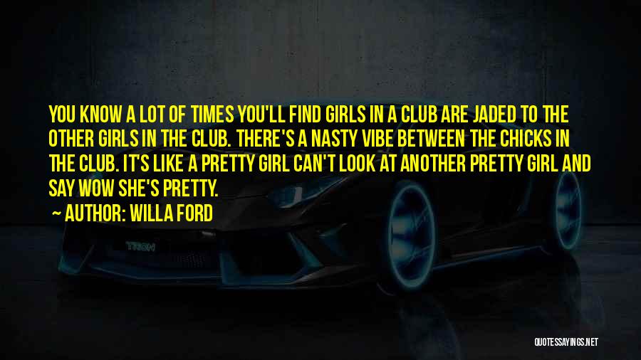 Willa Ford Quotes: You Know A Lot Of Times You'll Find Girls In A Club Are Jaded To The Other Girls In The