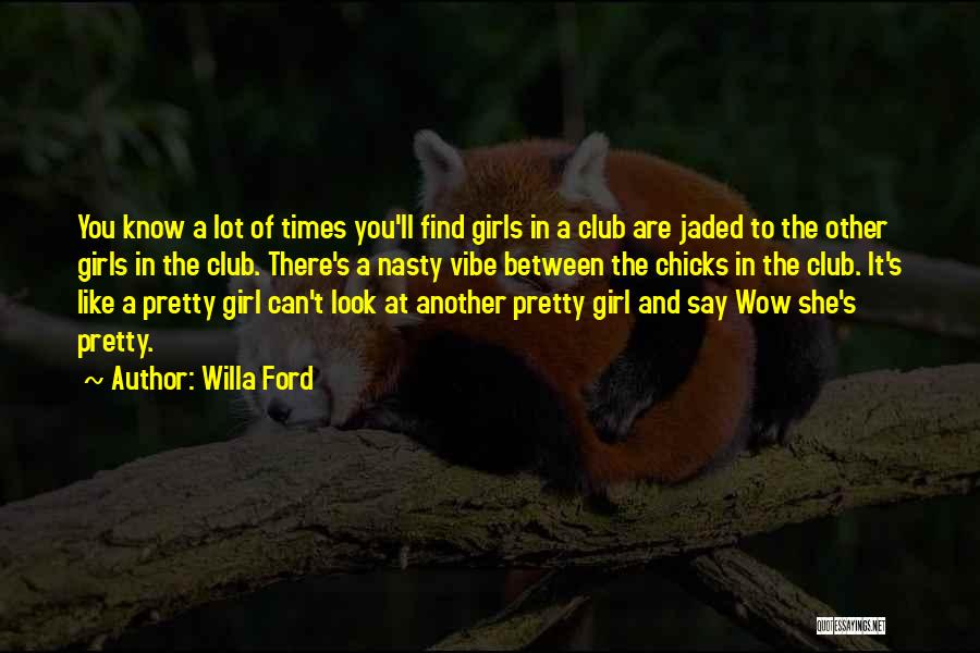 Willa Ford Quotes: You Know A Lot Of Times You'll Find Girls In A Club Are Jaded To The Other Girls In The