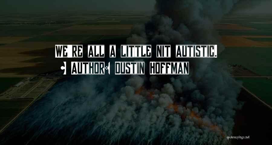 Dustin Hoffman Quotes: We're All A Little Nit Autistic.