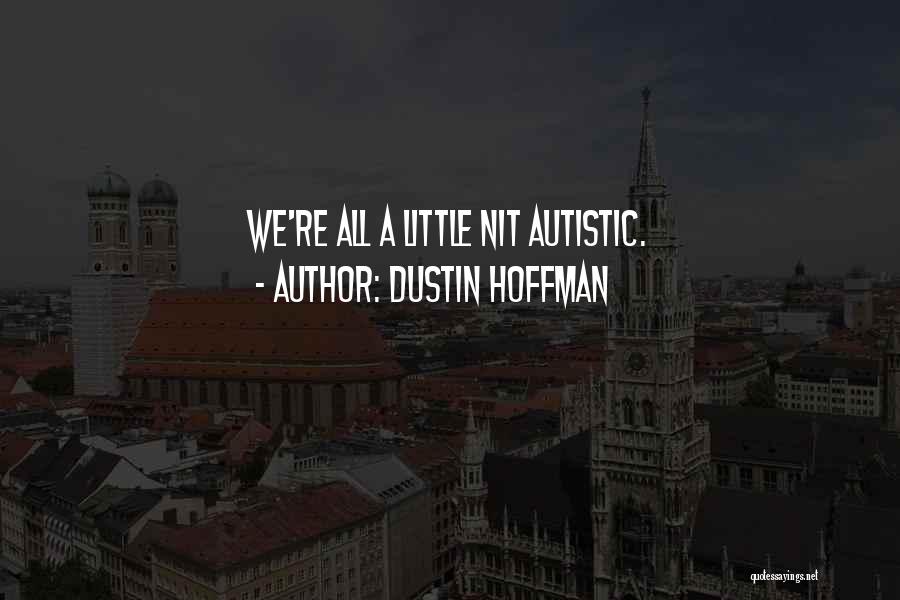 Dustin Hoffman Quotes: We're All A Little Nit Autistic.