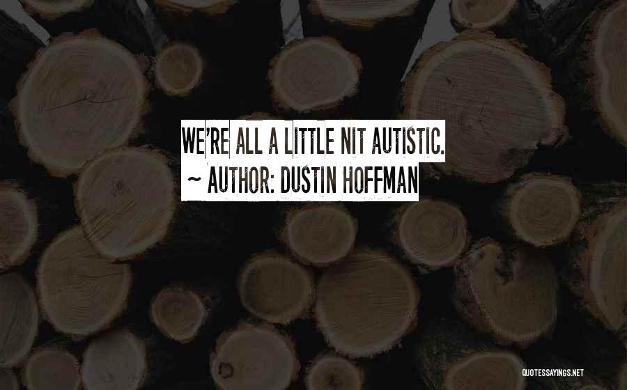 Dustin Hoffman Quotes: We're All A Little Nit Autistic.