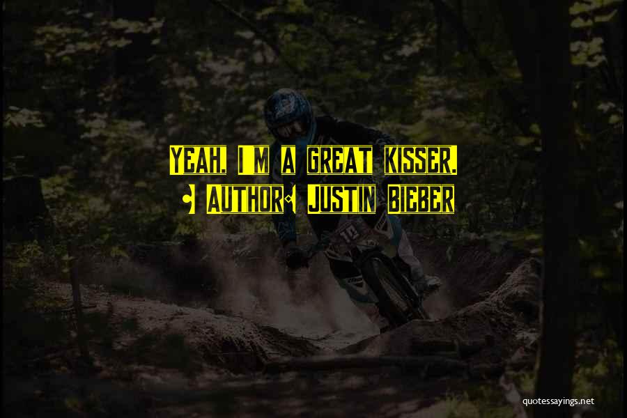 Justin Bieber Quotes: Yeah, I'm A Great Kisser.