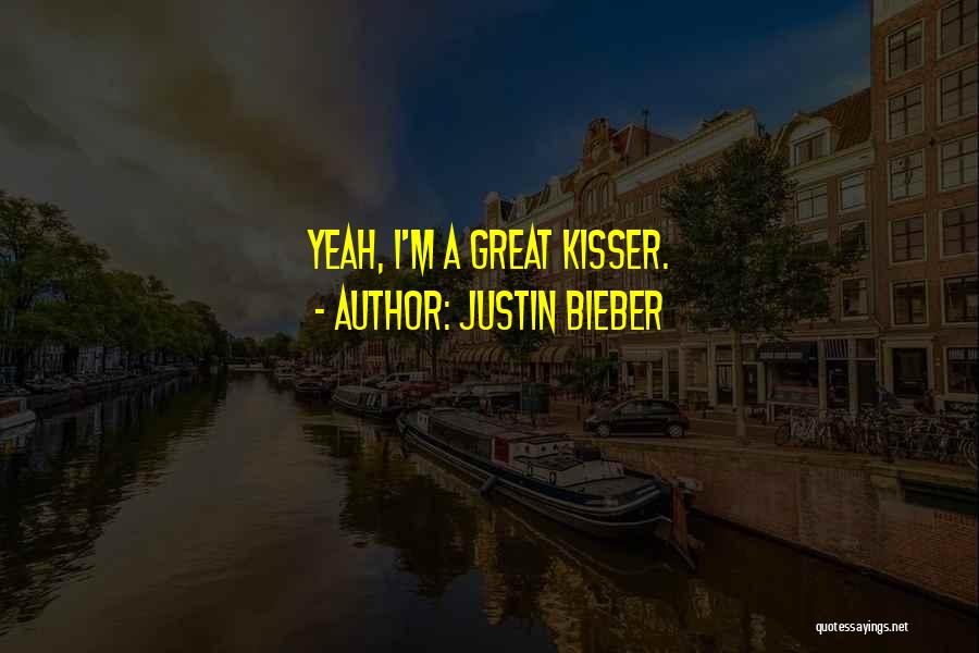 Justin Bieber Quotes: Yeah, I'm A Great Kisser.