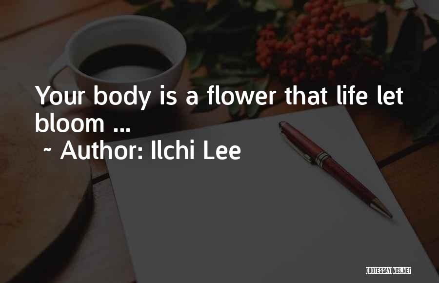 Ilchi Lee Quotes: Your Body Is A Flower That Life Let Bloom ...