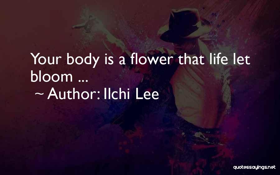 Ilchi Lee Quotes: Your Body Is A Flower That Life Let Bloom ...