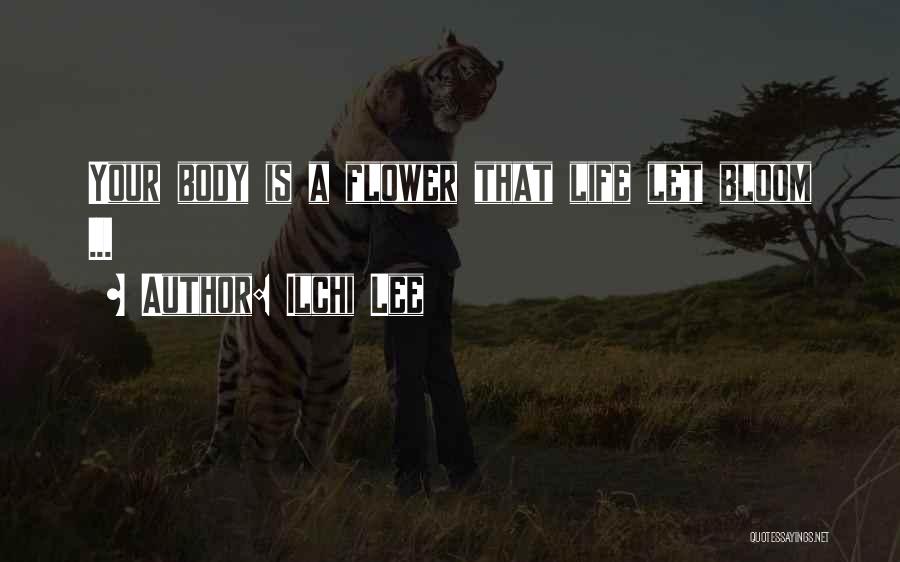 Ilchi Lee Quotes: Your Body Is A Flower That Life Let Bloom ...