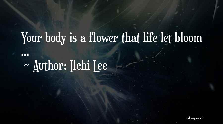 Ilchi Lee Quotes: Your Body Is A Flower That Life Let Bloom ...