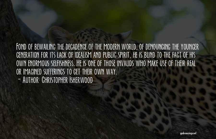 Christopher Isherwood Quotes: Fond Of Bewailing The Decadence Of The Modern World, Of Denouncing The Younger Generation For Its Lack Of Idealism And