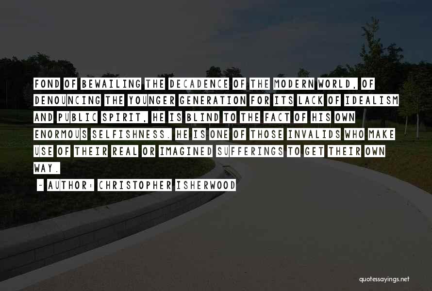 Christopher Isherwood Quotes: Fond Of Bewailing The Decadence Of The Modern World, Of Denouncing The Younger Generation For Its Lack Of Idealism And