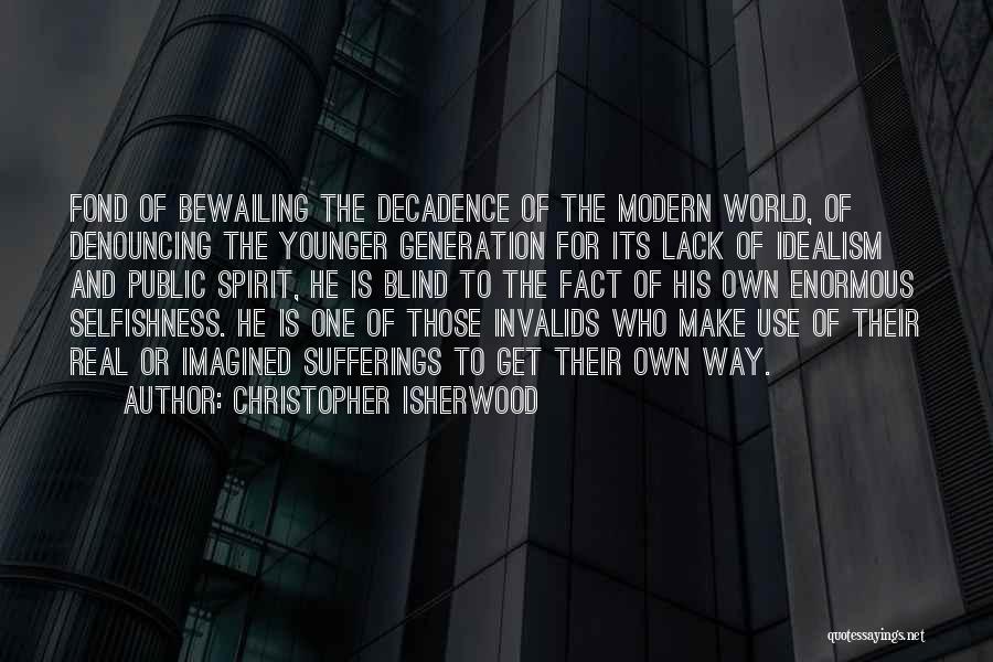 Christopher Isherwood Quotes: Fond Of Bewailing The Decadence Of The Modern World, Of Denouncing The Younger Generation For Its Lack Of Idealism And