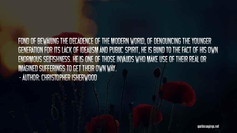 Christopher Isherwood Quotes: Fond Of Bewailing The Decadence Of The Modern World, Of Denouncing The Younger Generation For Its Lack Of Idealism And