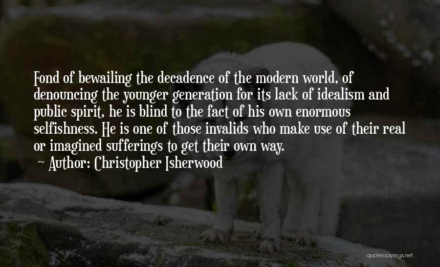 Christopher Isherwood Quotes: Fond Of Bewailing The Decadence Of The Modern World, Of Denouncing The Younger Generation For Its Lack Of Idealism And