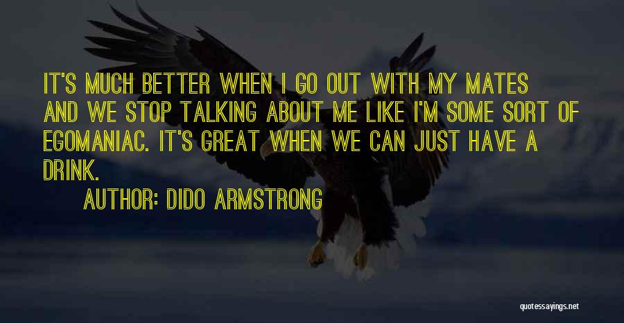 Dido Armstrong Quotes: It's Much Better When I Go Out With My Mates And We Stop Talking About Me Like I'm Some Sort