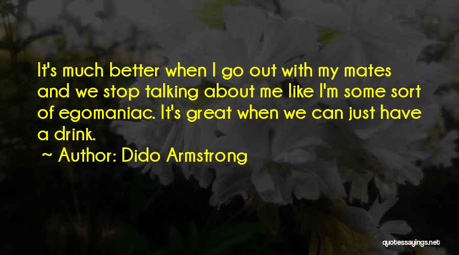 Dido Armstrong Quotes: It's Much Better When I Go Out With My Mates And We Stop Talking About Me Like I'm Some Sort