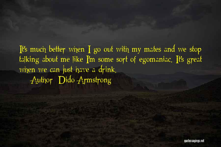 Dido Armstrong Quotes: It's Much Better When I Go Out With My Mates And We Stop Talking About Me Like I'm Some Sort