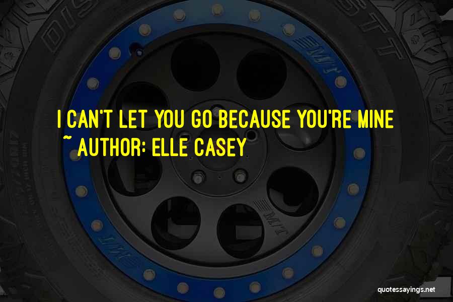 Elle Casey Quotes: I Can't Let You Go Because You're Mine