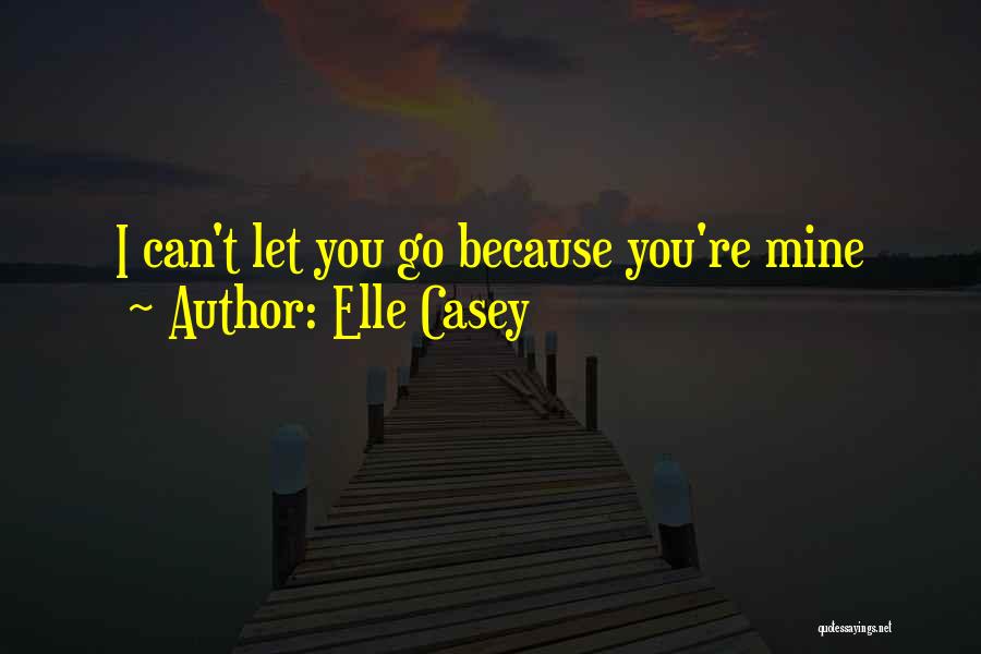 Elle Casey Quotes: I Can't Let You Go Because You're Mine