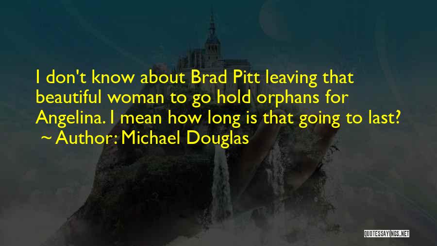 Michael Douglas Quotes: I Don't Know About Brad Pitt Leaving That Beautiful Woman To Go Hold Orphans For Angelina. I Mean How Long