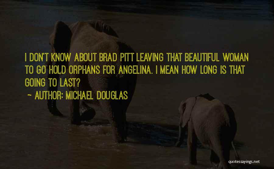 Michael Douglas Quotes: I Don't Know About Brad Pitt Leaving That Beautiful Woman To Go Hold Orphans For Angelina. I Mean How Long