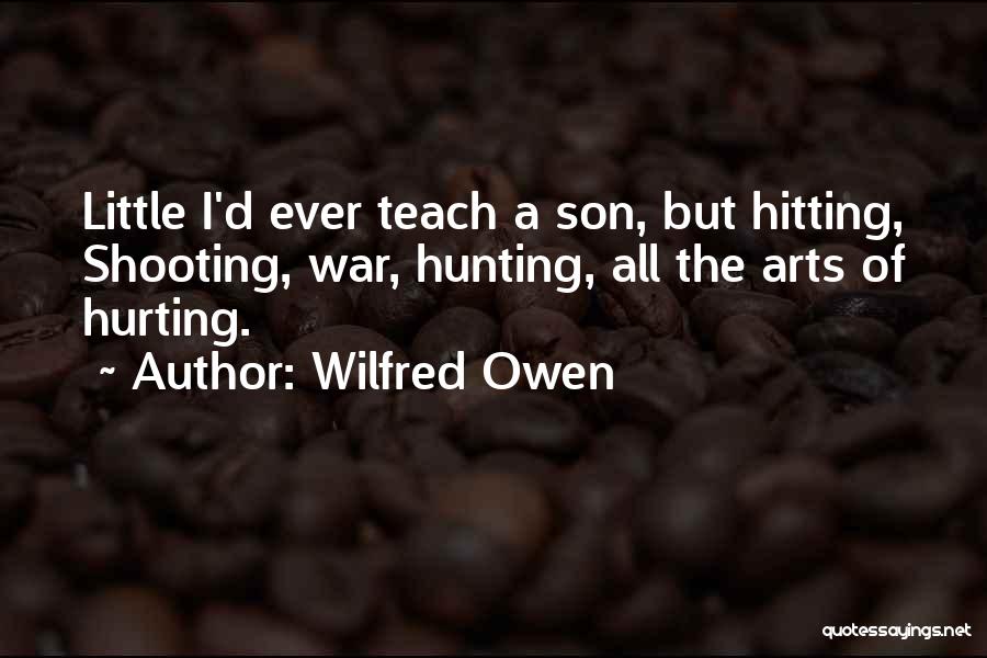 Wilfred Owen Quotes: Little I'd Ever Teach A Son, But Hitting, Shooting, War, Hunting, All The Arts Of Hurting.