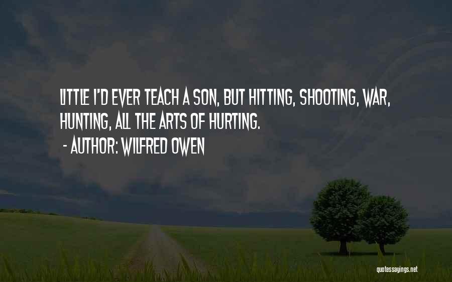 Wilfred Owen Quotes: Little I'd Ever Teach A Son, But Hitting, Shooting, War, Hunting, All The Arts Of Hurting.