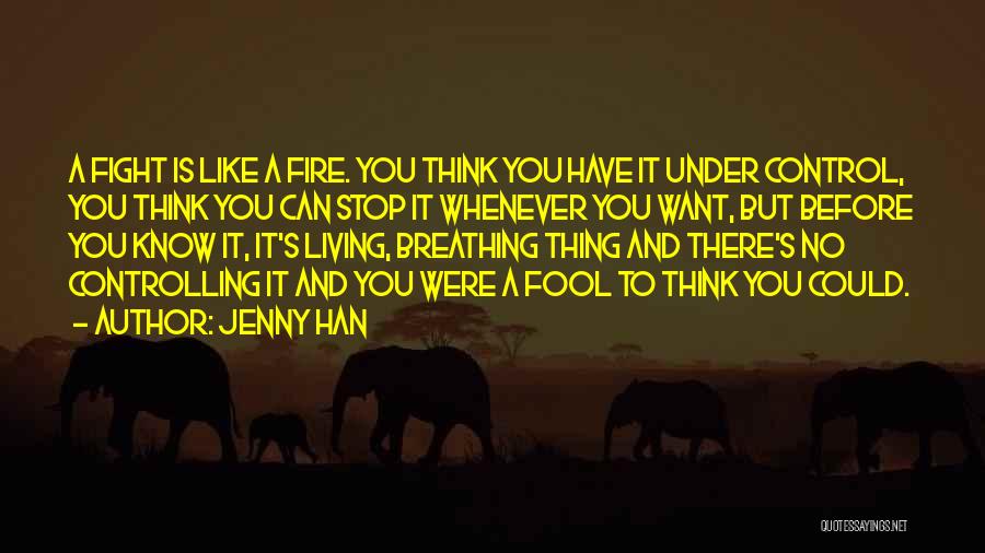 Jenny Han Quotes: A Fight Is Like A Fire. You Think You Have It Under Control, You Think You Can Stop It Whenever