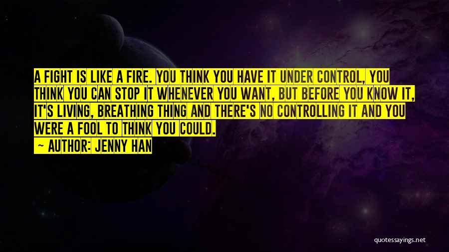 Jenny Han Quotes: A Fight Is Like A Fire. You Think You Have It Under Control, You Think You Can Stop It Whenever