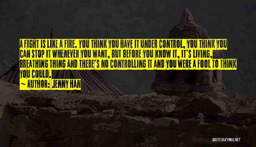 Jenny Han Quotes: A Fight Is Like A Fire. You Think You Have It Under Control, You Think You Can Stop It Whenever