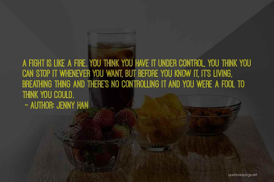 Jenny Han Quotes: A Fight Is Like A Fire. You Think You Have It Under Control, You Think You Can Stop It Whenever