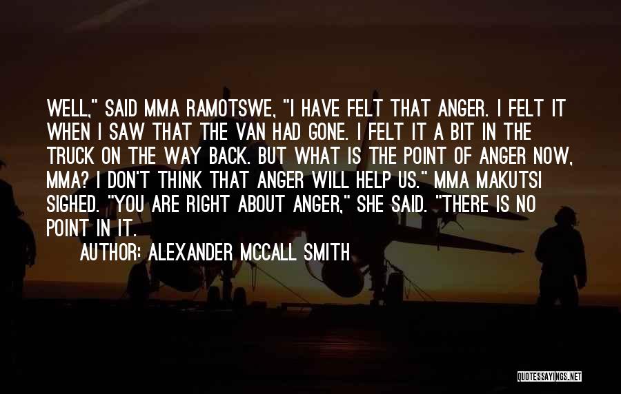 Alexander McCall Smith Quotes: Well, Said Mma Ramotswe, I Have Felt That Anger. I Felt It When I Saw That The Van Had Gone.