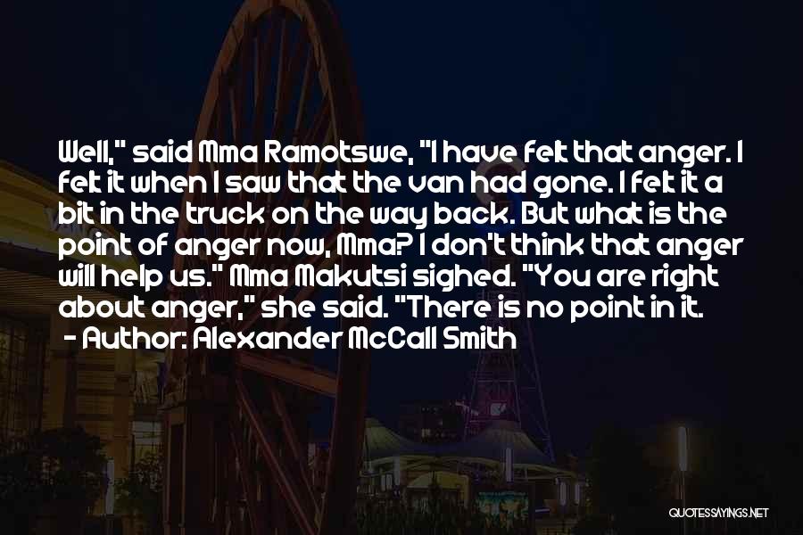 Alexander McCall Smith Quotes: Well, Said Mma Ramotswe, I Have Felt That Anger. I Felt It When I Saw That The Van Had Gone.