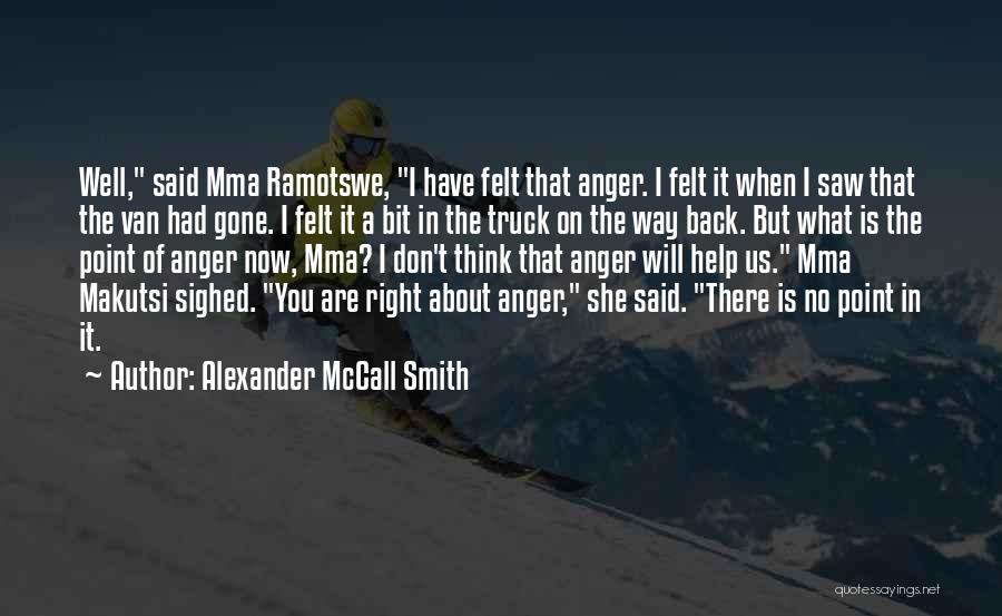 Alexander McCall Smith Quotes: Well, Said Mma Ramotswe, I Have Felt That Anger. I Felt It When I Saw That The Van Had Gone.