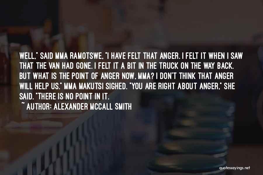 Alexander McCall Smith Quotes: Well, Said Mma Ramotswe, I Have Felt That Anger. I Felt It When I Saw That The Van Had Gone.