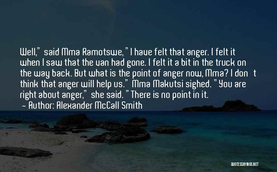 Alexander McCall Smith Quotes: Well, Said Mma Ramotswe, I Have Felt That Anger. I Felt It When I Saw That The Van Had Gone.