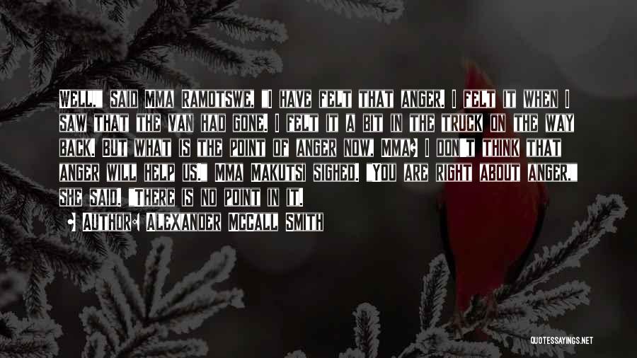 Alexander McCall Smith Quotes: Well, Said Mma Ramotswe, I Have Felt That Anger. I Felt It When I Saw That The Van Had Gone.