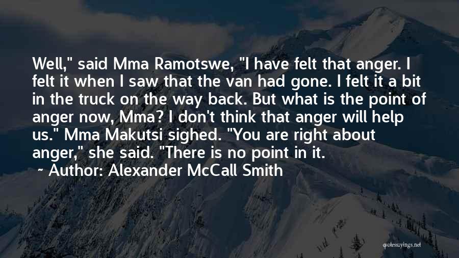 Alexander McCall Smith Quotes: Well, Said Mma Ramotswe, I Have Felt That Anger. I Felt It When I Saw That The Van Had Gone.