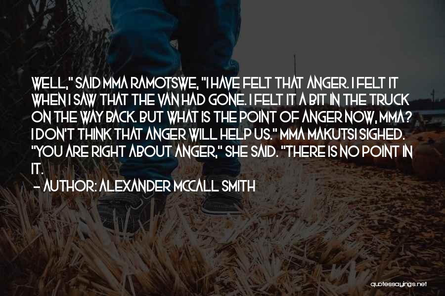 Alexander McCall Smith Quotes: Well, Said Mma Ramotswe, I Have Felt That Anger. I Felt It When I Saw That The Van Had Gone.