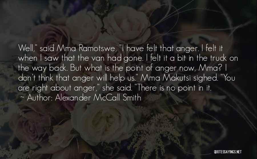 Alexander McCall Smith Quotes: Well, Said Mma Ramotswe, I Have Felt That Anger. I Felt It When I Saw That The Van Had Gone.