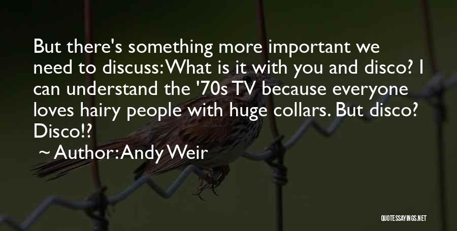 Andy Weir Quotes: But There's Something More Important We Need To Discuss: What Is It With You And Disco? I Can Understand The
