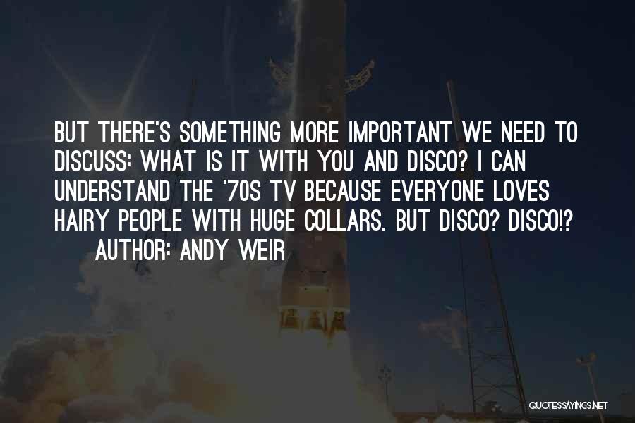 Andy Weir Quotes: But There's Something More Important We Need To Discuss: What Is It With You And Disco? I Can Understand The