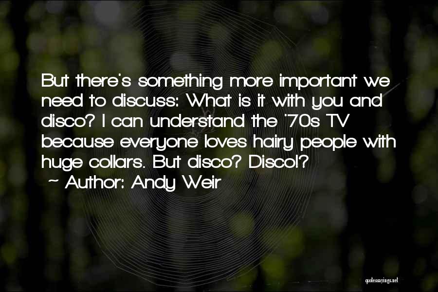 Andy Weir Quotes: But There's Something More Important We Need To Discuss: What Is It With You And Disco? I Can Understand The