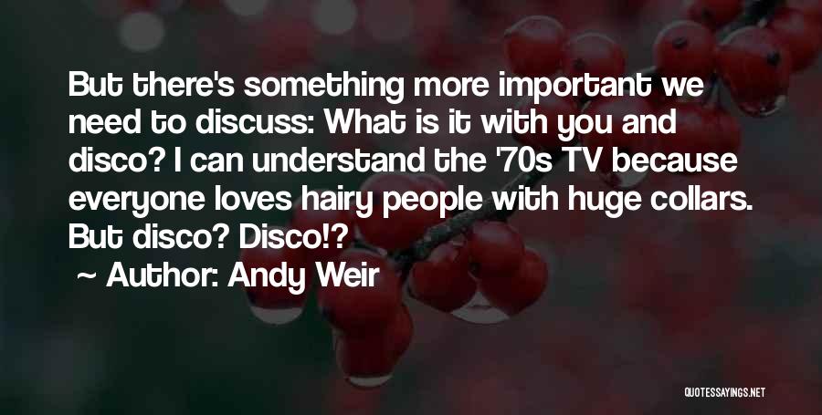 Andy Weir Quotes: But There's Something More Important We Need To Discuss: What Is It With You And Disco? I Can Understand The