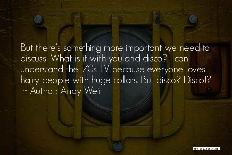 Andy Weir Quotes: But There's Something More Important We Need To Discuss: What Is It With You And Disco? I Can Understand The