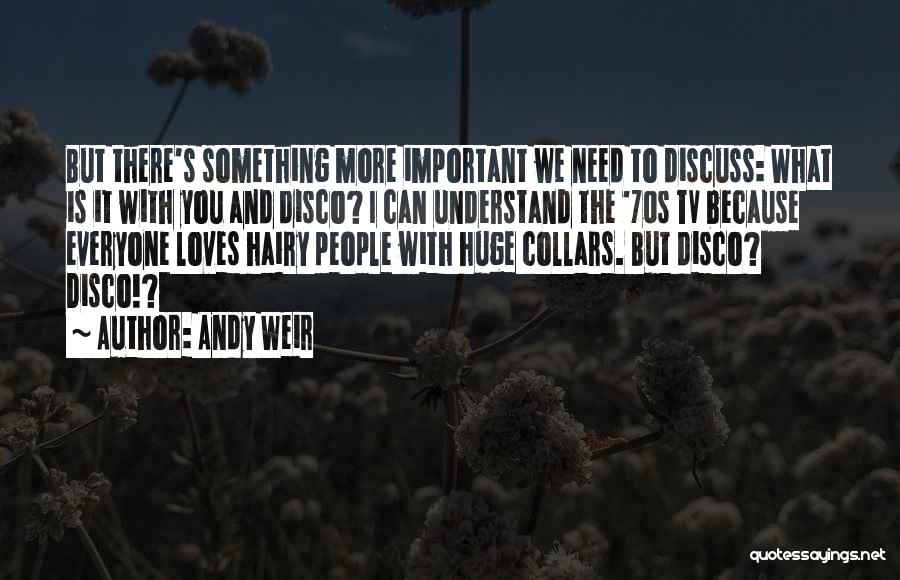 Andy Weir Quotes: But There's Something More Important We Need To Discuss: What Is It With You And Disco? I Can Understand The